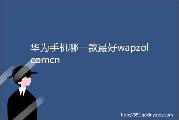 华为手机哪一款最好wapzolcomcn